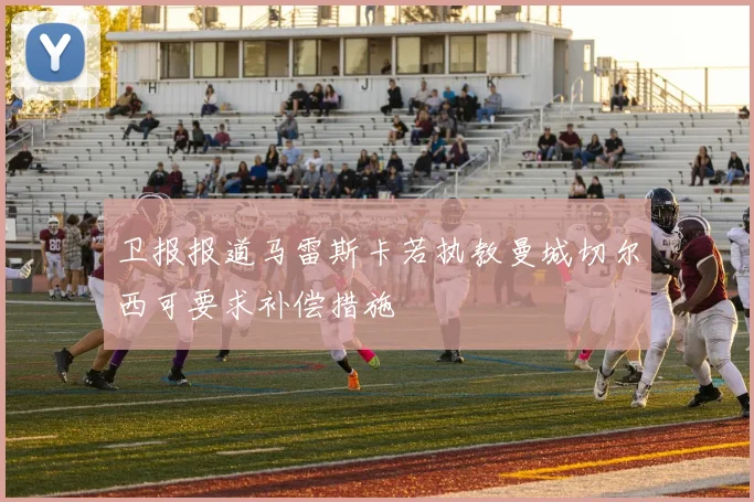 卫报报道马雷斯卡若执教曼城切尔西可要求补偿措施