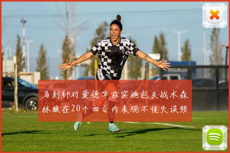 马刺针对爱德华兹实施包夹战术森林狼在20个回合内表现不佳失误频频