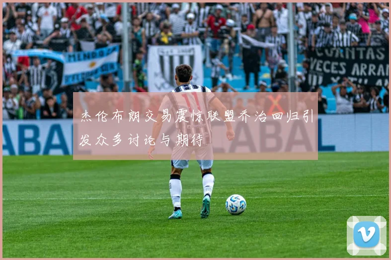 杰伦布朗交易震惊联盟乔治回归引发众多讨论与期待