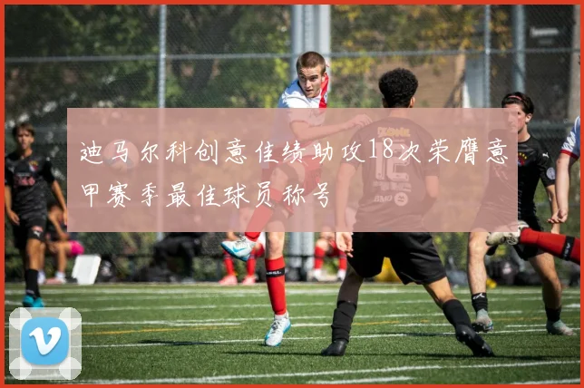 迪马尔科创意佳绩助攻18次荣膺意甲赛季最佳球员称号
