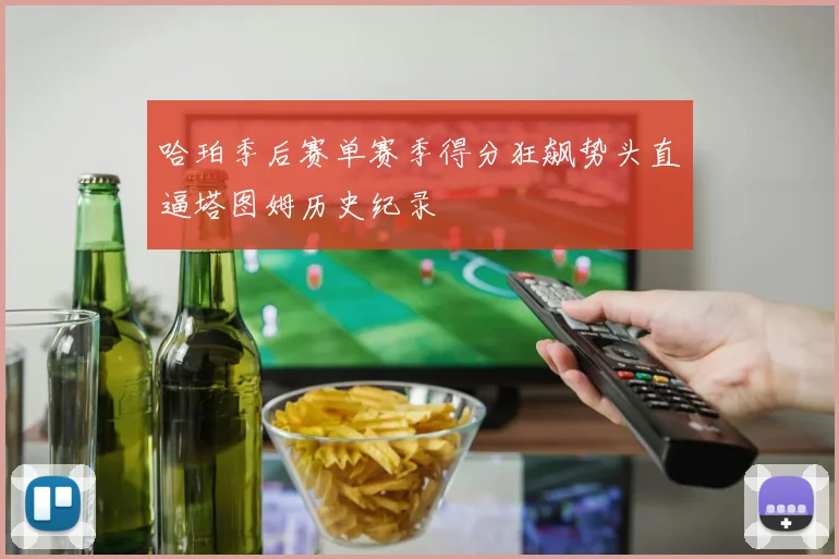 哈珀季后赛单赛季得分狂飙势头直逼塔图姆历史纪录