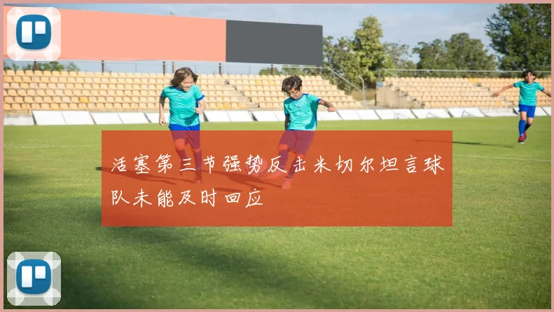 活塞第三节强势反击米切尔坦言球队未能及时回应