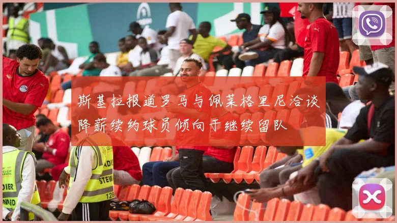 斯基拉报道罗马与佩莱格里尼洽谈降薪续约球员倾向于继续留队