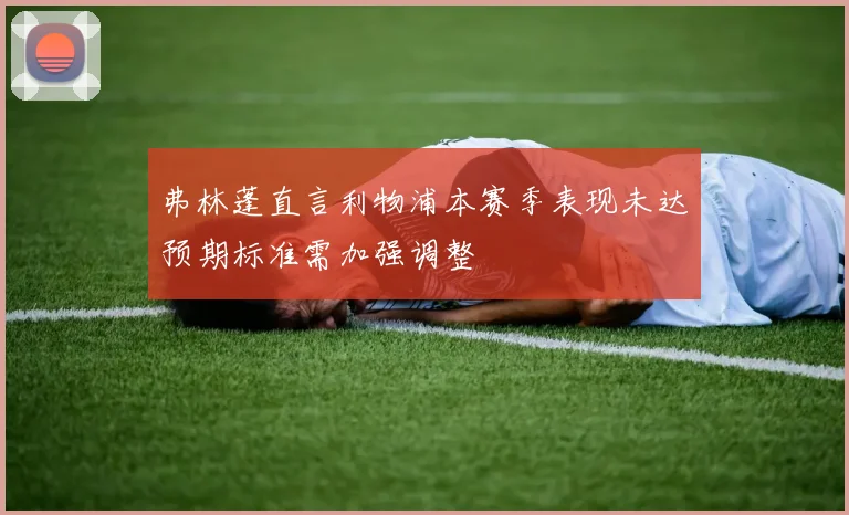 弗林蓬直言利物浦本赛季表现未达预期标准需加强调整