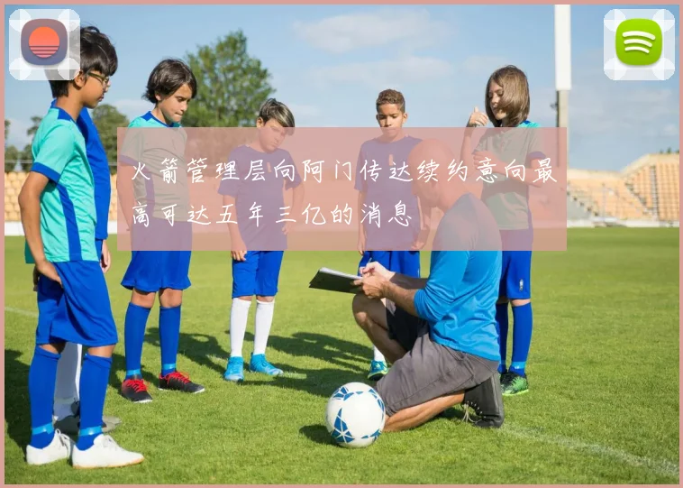 火箭管理层向阿门传达续约意向最高可达五年三亿的消息