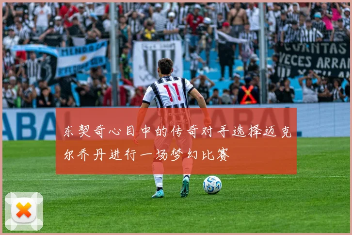 东契奇心目中的传奇对手选择迈克尔乔丹进行一场梦幻比赛